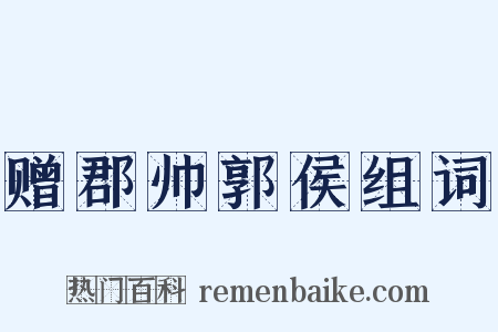 赠郡帅郭侯组词是什么意思的图片